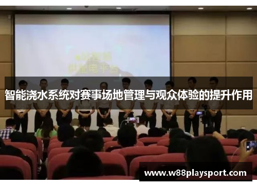 智能浇水系统对赛事场地管理与观众体验的提升作用